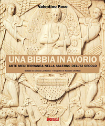Una Bibbia in avorio. Arte mediterranea nella Salerno dell'XI secolo. Ediz. illustrata
