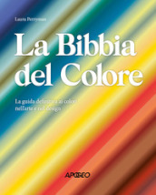 La Bibbia del colore. La guida definitiva ai colori nell arte e nel design. Ediz. a colori