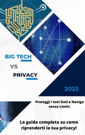 Big Tech vs Privacy: Come Proteggere i tuoi Dati e Navigare senza Limiti