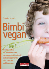 Bimbi vegan. Guida pratica all alimentazione senza prodotti animali dal concepimento alla crescita del bambino