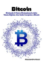 Bitcoin: Rivelando il Potere Rivoluzionario della Valuta Digitale