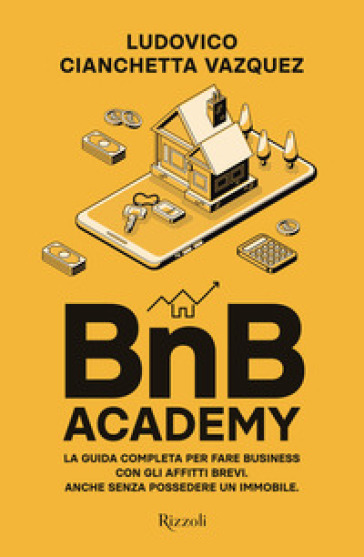 BnB Academy. La guida completa per fare business con gli affitti brevi. Anche senza possedere un immobile
