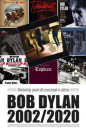 Bob Dylan 2002/2020. Diciotto anni di canzoni e altro