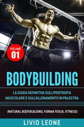 Bodybuilding: Tutti i segreti per l aumento della massa muscolare. La guida definitiva sull ipertrofia muscolare e sull allenamento in palestra. (Natural bodybuilding, forma fisica, schede). Volume 1