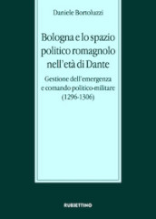 Bologna e lo spazio politico romagnolo nell età di Dante. Gestione dell emergenza e comando politico-militare (1296-1306)