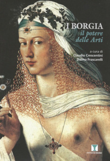 I Borgia. Il potere delle arti. Ediz. illustrata