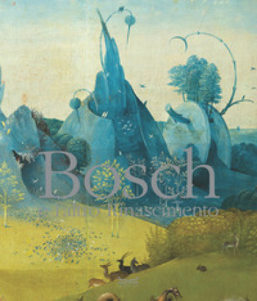 Bosch e l'altro Rinascimento. Ediz. a colori