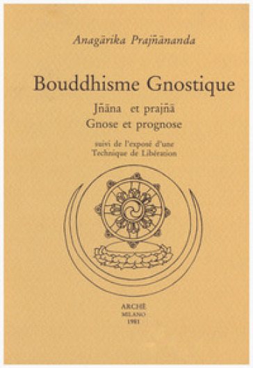 Bouddhisme gnostique. Jnana et prajna. Gnose et prognose suivi de l'exposé d'une Technique de Libération