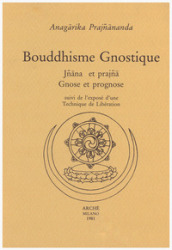 Bouddhisme gnostique. Jnana et prajna. Gnose et prognose suivi de l exposé d une Technique de Libération