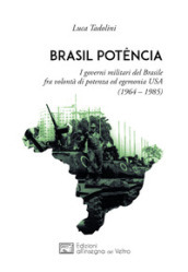 Brasil potencia. I governi militari del Brasile fra volontà di potenza ed egemonia USA (1964 - 1985)