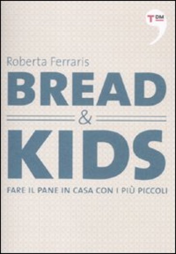 Bread &amp; kids. Fare il pane in casa con i più piccoli