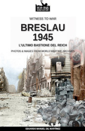 Breslau 1945: l ultimo bastione del Reich. Nuova ediz.