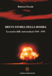 Breve storia della bomba. La nascita delle armi nucleari 1938-1955