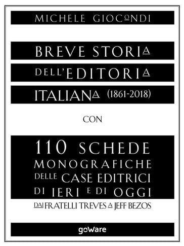 Breve storia dell'editoria italiana (1861-2018) con 110 schede monografiche delle case editrici di ieri e di oggi. Dai fratelli Treves a Jeff Bezos