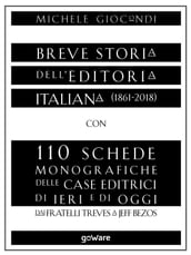 Breve storia dell editoria italiana (1861-2018) con 110 schede monografiche delle case editrici di ieri e di oggi. Dai fratelli Treves a Jeff Bezos