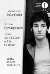 Bruce Springsteen. Come un killer sotto il sole. Testi scelti (1972-2017). Testo inglese a fronte