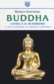 Buddha. L India e il buddismo. La vita, le dottrine, la comunità e l individuo
