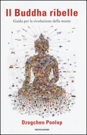 Il Buddha ribelle. Guida per la rivoluzione della mente