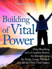 Building of vital power : deep breathing and a complete system for strengthening the heart, lungs, stomach and all the great vital organs