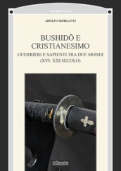 Bushido e Cristianesimo. Guerrieri e sapienti tra due mondi (XVI-XXI secolo)