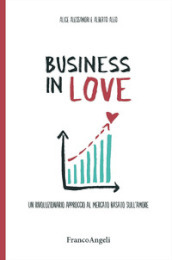 Business in Love. Un rivoluzionario approccio al mercato basato sull amore