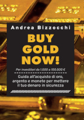 Buy gold now! Guida all acquisto di oro, argento e monete per mettere il tuo denaro in sicurezza