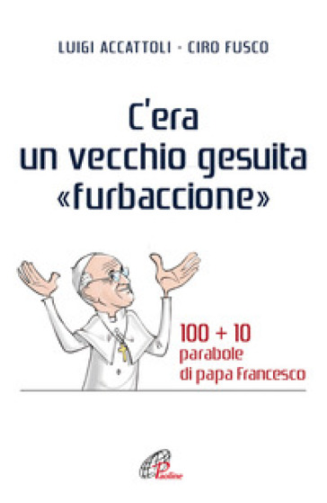 C'era un vecchio gesuita «furbaccione». 100 + 10 parabole di papa Francesco
