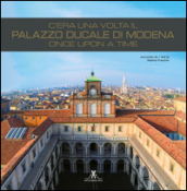 C era una volta il palazzo ducale di Modena. Once upon a time. Ediz. italiana e inglese