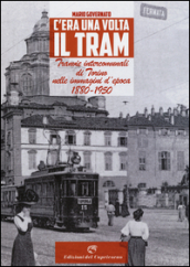 C era una volta il tram. Tranvie intercomunali di Torino nelle immagine d epoca 1880-1950