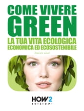 COME VIVERE GREEN: La tua Vita Ecologica, Economica ed Ecosostenibile  SPECIALE RISPARMIO!