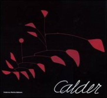 Calder. Scultore dell'aria. Catalogo della mostra (Roma, 23 ottobre 2009-14 febbraio 2010). Ediz. illustrata