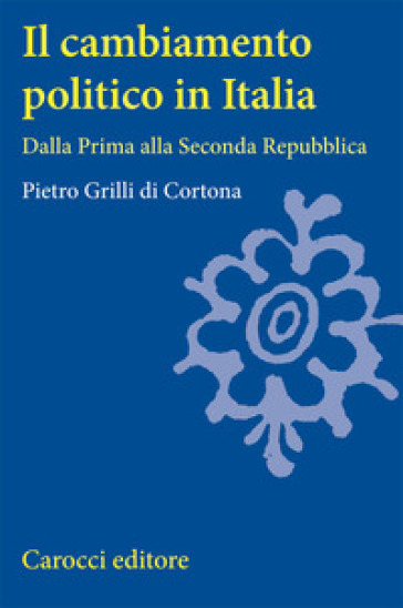 Cambiamento politico in Italia. Dalla Prima alla Seconda Repubblica (Il)