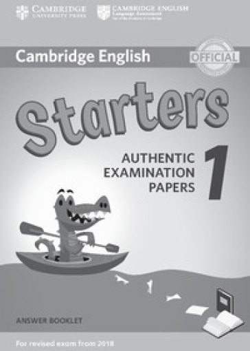 Cambridge English Starters 1. Authentic Examination Papers for Revised Exam from 2018. Starters 1. Answer Booklet