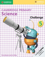 Cambridge primary science. Challenge. Per la Scuola media. 5.