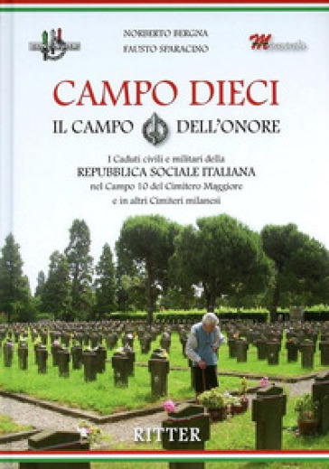 Campo Dieci. Il Campo dell'onore. I caduti civili e militari della Repubblica Sociale Italiana nel Campo 10 del Cimitero Maggiore e in altri Cimiteri milanesi