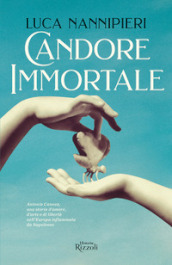 Candore immortale. Antonio Canova, una storia d amore, d arte e di libertà nell Europa infiammata da Napoleone