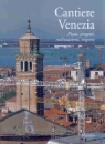 Cantiere Venezia. Piani, progetti, realizzazioni, imprese