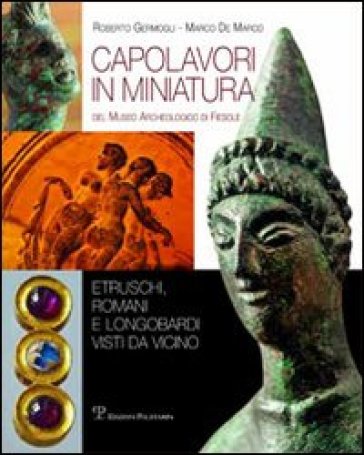 Capolavori in miniatura del museo archeologico di Fiesole. Etruschi, romani e longobardi vista da vicino