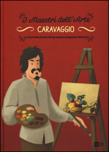 Caravaggio. La storia illustrata dei grandi protagonisti dell'arte. Ediz. illustrata
