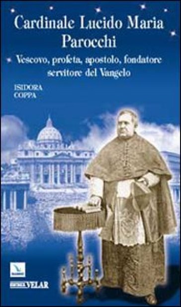 Cardinale Lucido Maria Parocchi. Vescovo, profeta, apostolo, fondatore, servitore del Vangelo