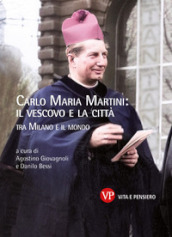Carlo Maria Martini: il vescovo e la città. Tra Milano e il mondo. Nuova ediz.