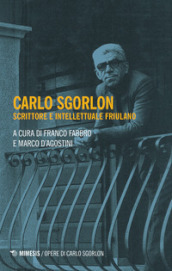 Carlo Sgorlon. Scrittore e intellettuale friulano