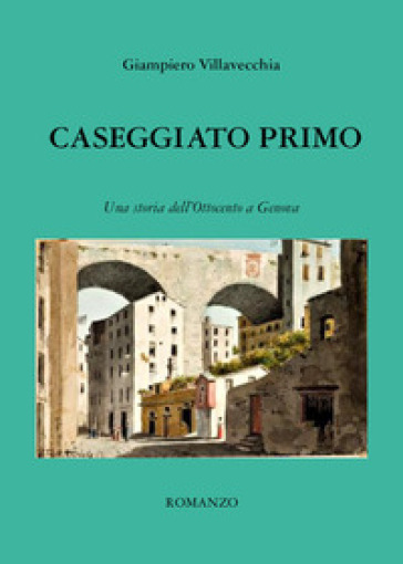 Caseggiato primo. Una storia dell'Ottocento a Genova