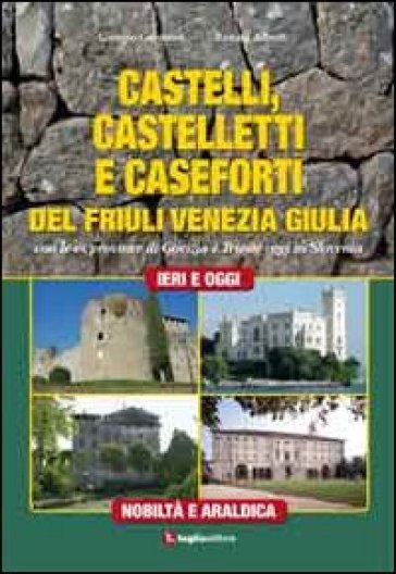 Castelli, castelletti e caseforti del Friuli Venezia Giulia. Con le ex province di Gorizia e Trieste oggi in Slovenia