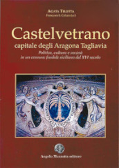 Castelvetrano. Capitale degli Aragona Tagliavia. Politica cultura e società in un comune feudale siciliano del XVI secolo