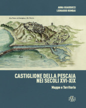 Castiglione della Pescaia nei secoli XVI-XIX. Mappe e territorio. Ediz. illustrata