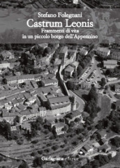 Castrum Leonis. Frammenti di vita in un piccolo borgo dell Appennino