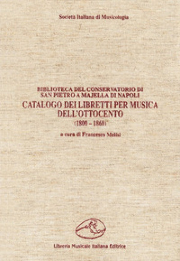 Catalogo dei libretti per musica dell'Ottocento (1800-1860). Biblioteca del Conservatorio di San Pietro a Majella di Napoli