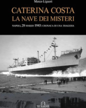 Caterina Costa, la nave dei misteri. Napoli, 28 marzo 1943: cronaca di una tragedia