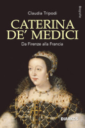 Caterina de  Medici. Da Firenze alla Francia